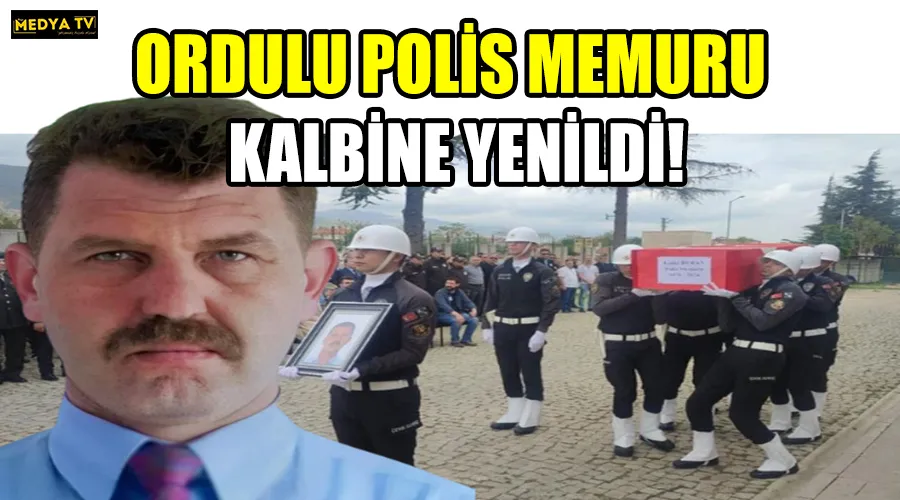 ORDULU POLİS MEMURU KALBİNE YENİLDİ!