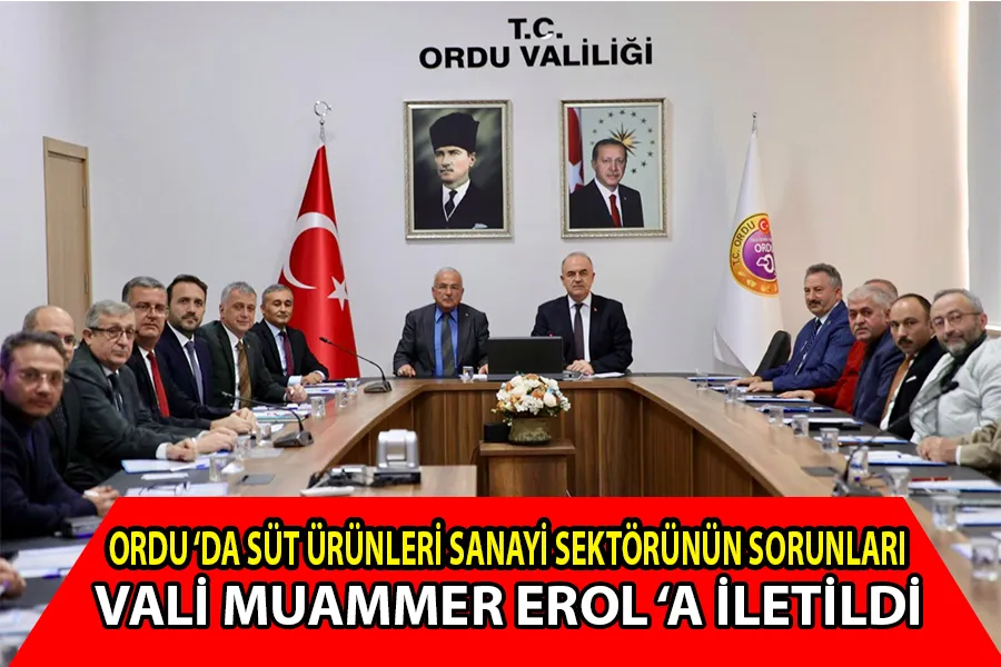 ORDU ‘DA SÜT ÜRÜNLERİ SANAYİ SEKTÖRÜNÜN SORUNLARI VALİ MUAMMER EROL ‘A İLETİLDİ.