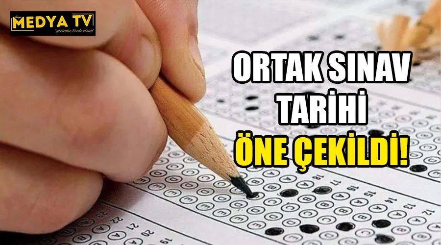 ORTAK SINAV TARİHİ ÖNE ÇEKİLDİ!