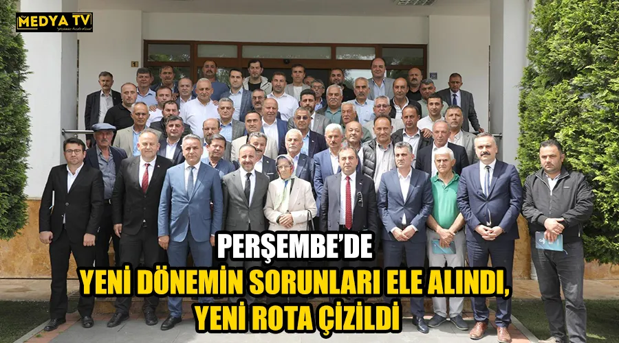 PERŞEMBE’DE YENİ DÖNEMİN SORUNLARI ELE ALINDI, YENİ ROTA ÇİZİLDİ