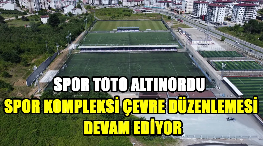 SPOR TOTO ALTINORDU SPOR KOMPLEKSİ ÇEVRE DÜZENLEMESİ DEVAM EDİYOR