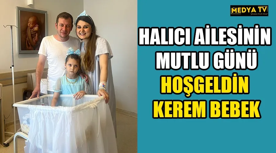 HALICI AİLESİNİN MUTLU GÜNÜ HOŞ GELDİN KEREM BEBEK