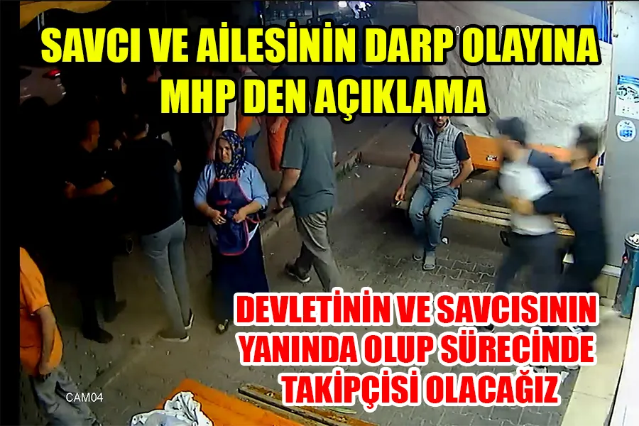 SAVCI VE AİLESİNİN DARP OLAYINA MHP’DEN AÇIKLAMA DEVLETİNİN VE SAVCISININ YANINDA OLUP SÜRECİNDE TAKİPÇİSİ OLACAĞIZ