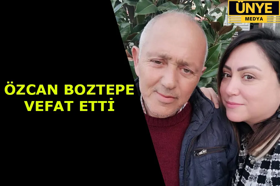 ÖZCAN BOZTEPE VEFAT ETTİ