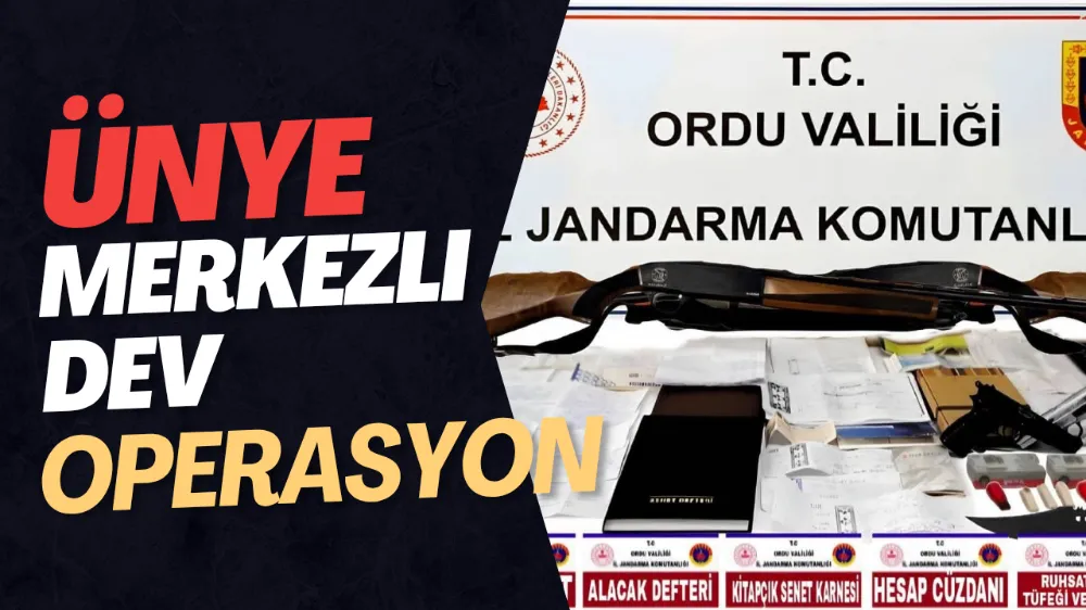 ÜNYE MERKEZLİ DEV OOERASYON