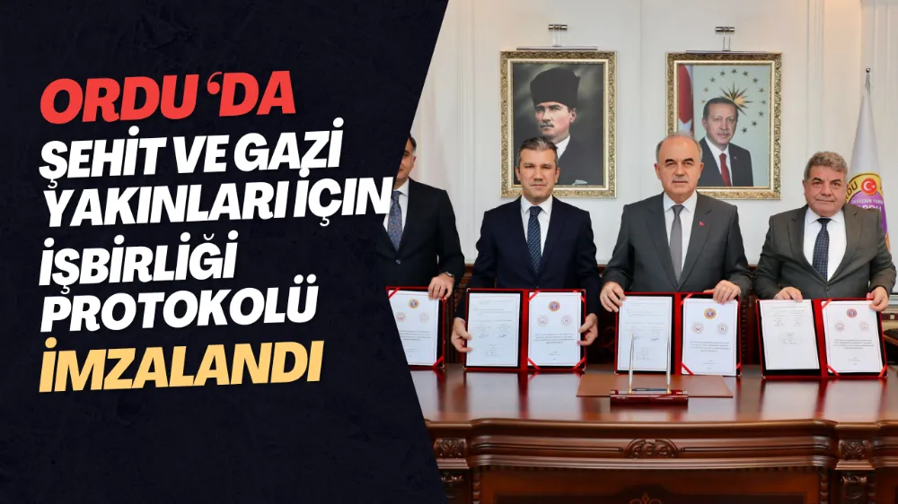 ORDU ‘DA ŞEHİT VE GAZİ YAKINLARI İÇİN İŞBİRLİĞİ PROTOKOLÜ İMZALANDI.