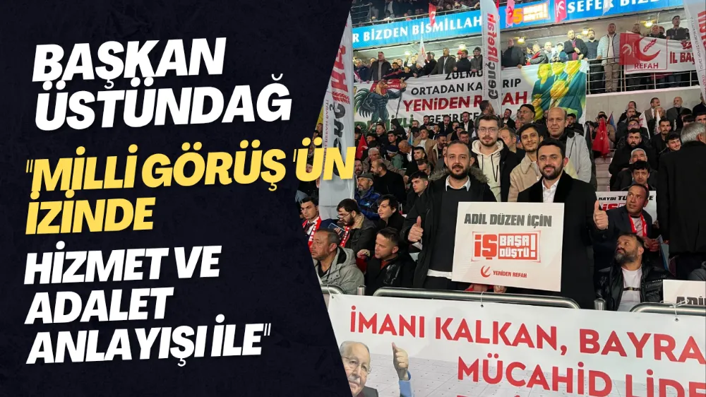Başkan Üstündağ Milli Görüş Çizgisinde Hizmet ve Adalet Önceliğin de 
