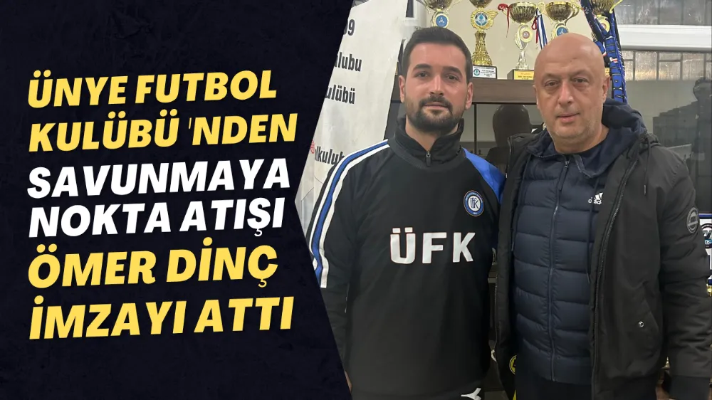 ÜNYE FUTBOL KULÜBÜ’NDEN SAVUNMAYA NOKTA ATIŞI: ÖMER DİNÇ İMZAYI ATTI