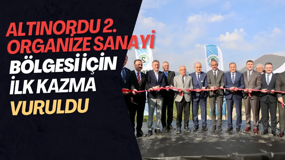 ALTINORDU 2. ORGANİZE SANAYİ BÖLGESİ İÇİN İLK KAZMA VURULDU