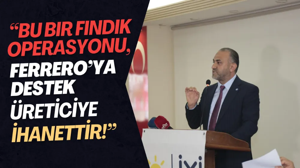  “Bu Bir Fındık Operasyonu, Ferrero’ya Destek, Üreticiye İhanettir!”