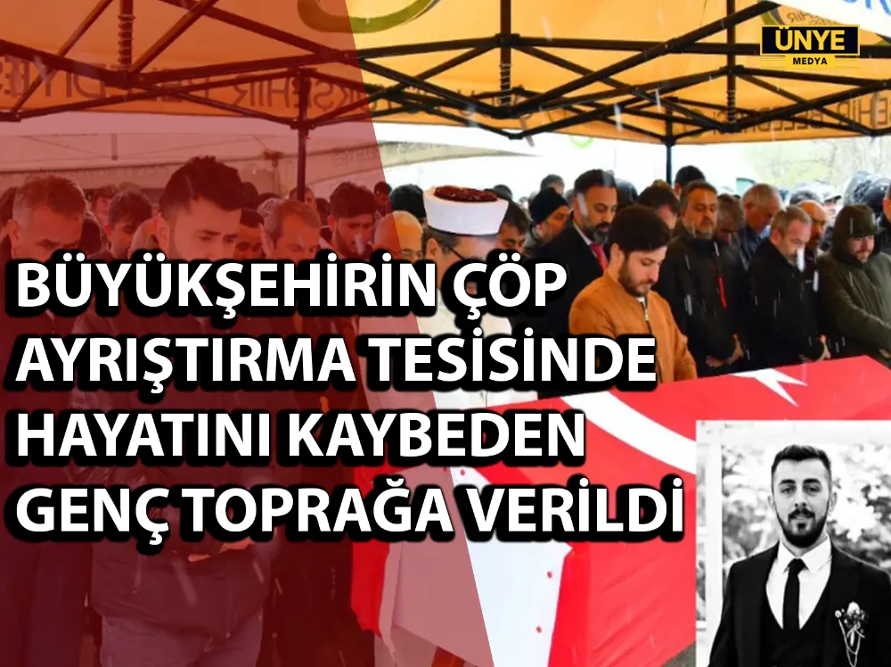 BÜYÜKŞEHİRİN ÇÖP AYRIŞTIRMA TESİSİNDE HAYATINI KAYBEDEN GENÇ TOPRAĞA VERİLDİ