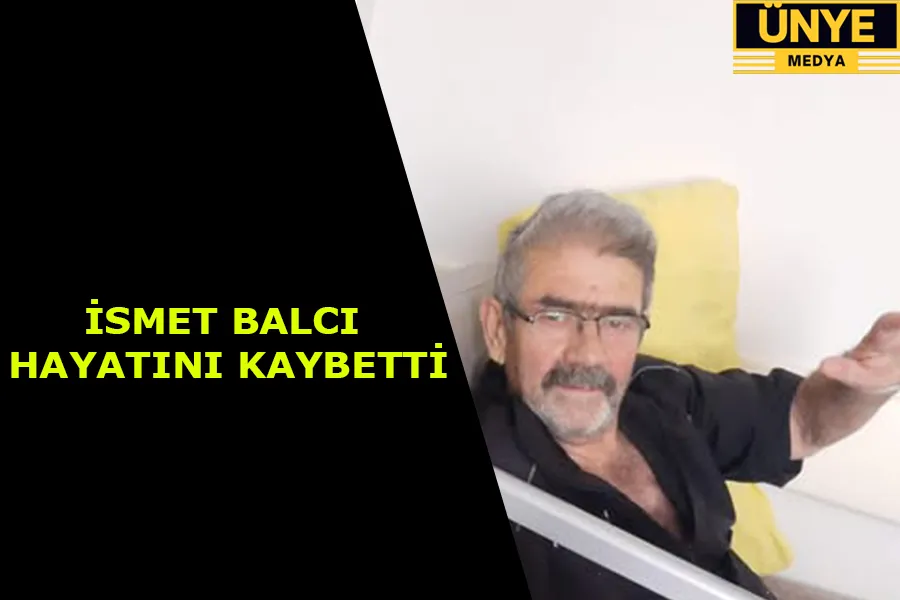 İSMET BALCI HAYATINI KAYBETTİ