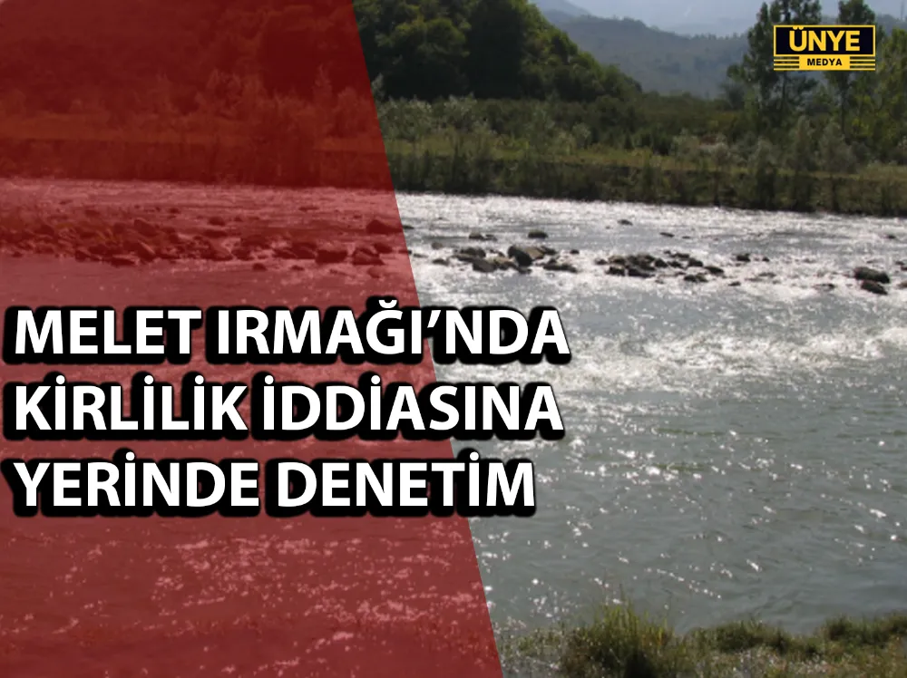 MELET IRMAĞI’NDA KİRLİLİK İDDİASINA YERİNDE DENETİM