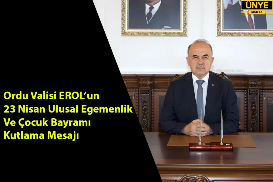 Ordu Valisi EROL’un 23 Nisan Ulusal Egemenlik Ve Çocuk Bayramı Kutlama Mesajı