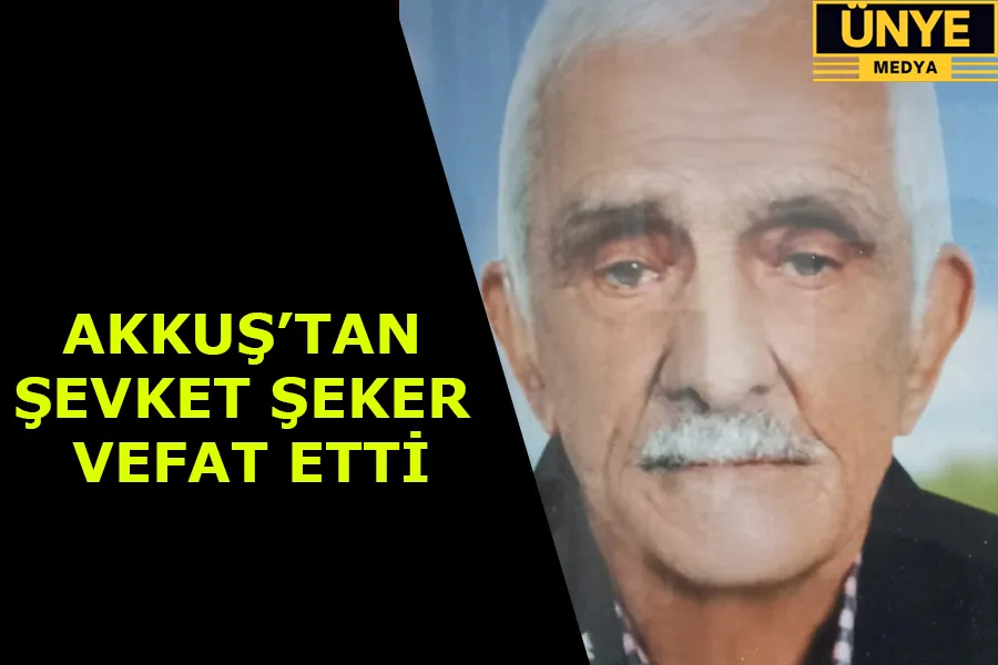 AKKUŞ’TAN ŞEVKET ŞEKER VEFAT ETTİ