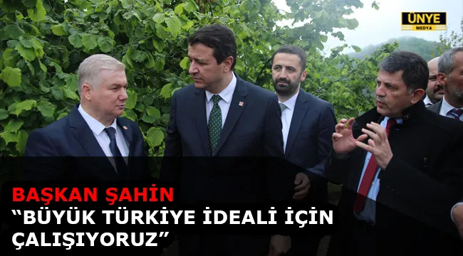 BAŞKAN ŞAHİN “BÜYÜK TÜRKİYE İDEALİ İÇİN ÇALIŞIYORUZ”
