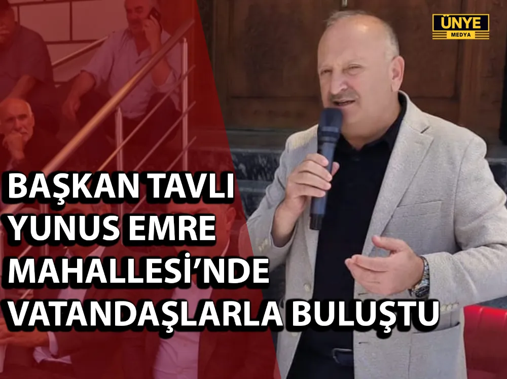 BAŞKAN TAVLI YUNUS EMRE MAHALLESİ’NDE VATANDAŞLARLA BULUŞTU
