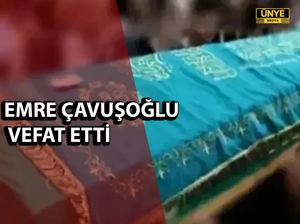 EMRE ÇAVUŞOĞLU VEFAT ETTİ