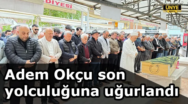 Adem Okçu son yolculuğuna uğurlandı