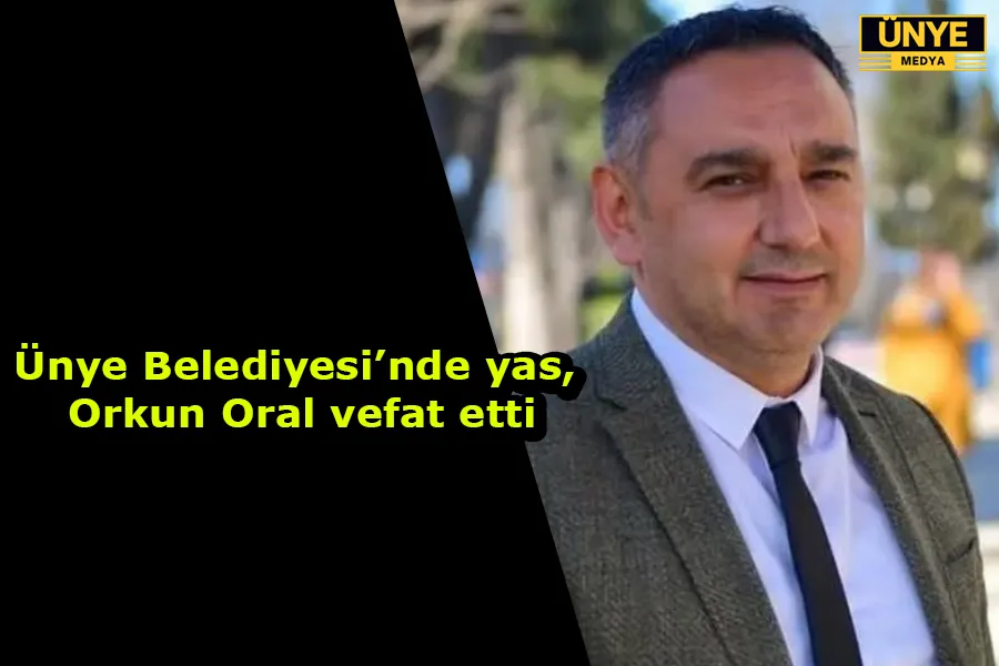 Ünye Belediyesi’nde yas, Orkun Oral vefat etti