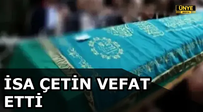 İSA ÇETİN VEFAT ETTİ