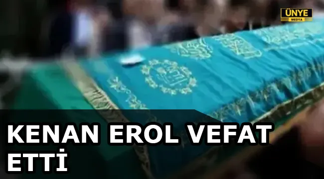 KENAN EROL VEFAT ETTİ