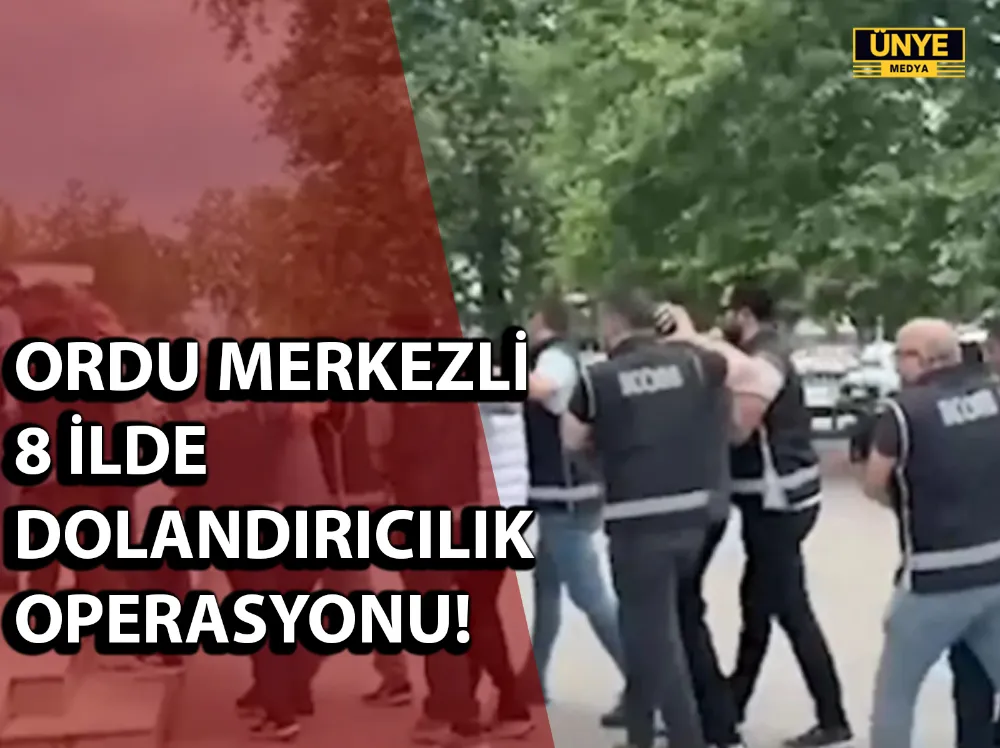 ORDU MERKEZLİ 8 İLDE DOLANDIRICILIK OPERASYONU!