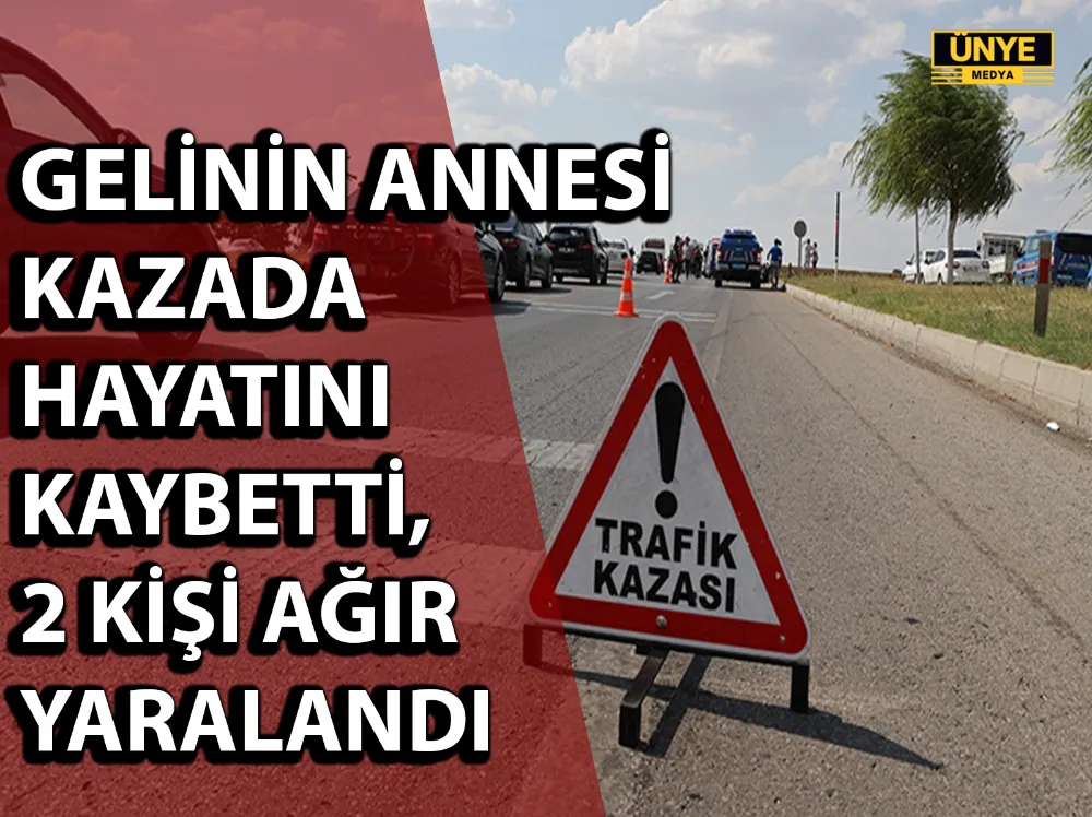 GELİNİN ANNESİ KAZADA HAYATINI KAYBETTİ, 2 KİŞİ AĞIR YARALANDI