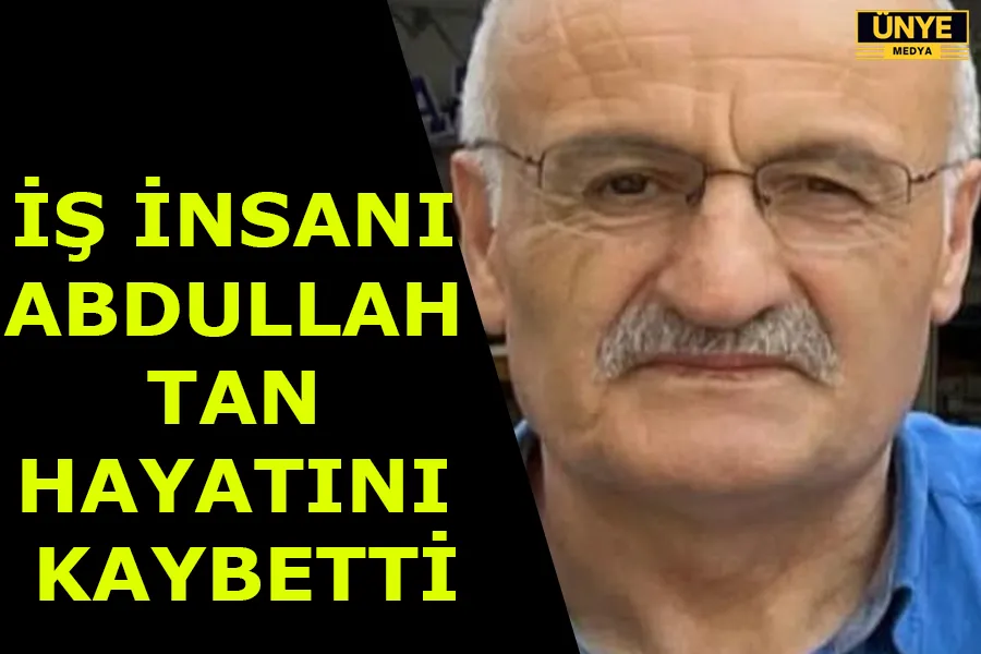 İŞ İNSANI ABDULLAH TAN HAYATINI KAYBETTİ