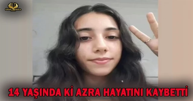 14 YAŞINDA Kİ AZRA HAYATINI KAYBETTİ