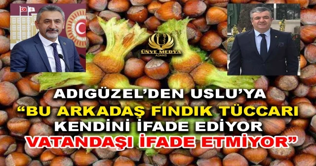 ADIGÜZEL’DEN USLU’YA “BU ARKADAŞ FINDIK TÜCCARI KENDİNİ İFADE EDİYOR VATANDAŞI İFADE ETMİYOR”