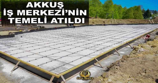 AKKUŞ İŞ MERKEZİ’NİN TEMELİ ATILDI