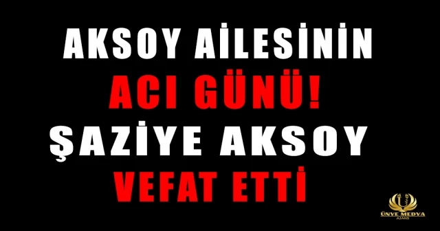 AKSOY AİLESİNİN ACI GÜNÜ! ŞAZİYE AKSOY VEFAT ETTİ