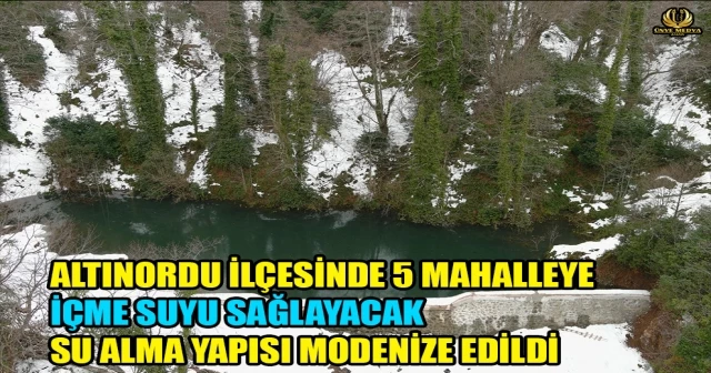 ALTINORDU İLÇESİNDE 5 MAHALLEYE İÇME SUYU SAĞLAYACAK SU ALMA YAPISI MODENİZE EDİLDİ