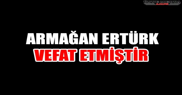 ARMAĞAN ERTÜRK VEFAT ETMİŞTİR