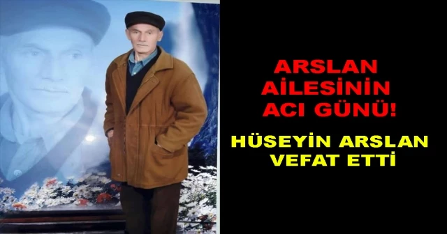 ARSLAN AİLESNİN ACI GÜNÜ! HÜSEYİN ARSLAN VEFAT ETTİ…
