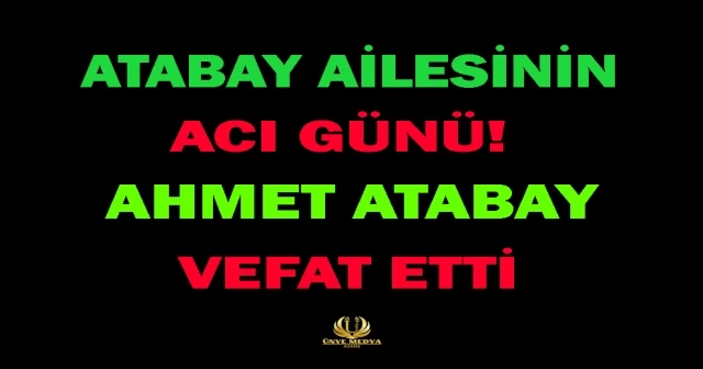 ATABAY AİLESİNİN ACI GÜNÜ! AHMET ATABAY VEFAT ETTİ