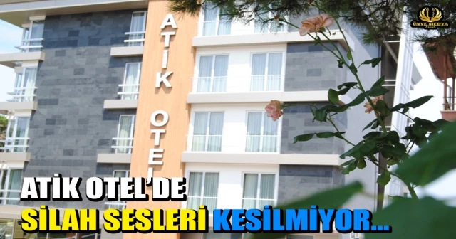 ATİK OTEL’DE SİLAH SESLERİ KESİLMİYOR…