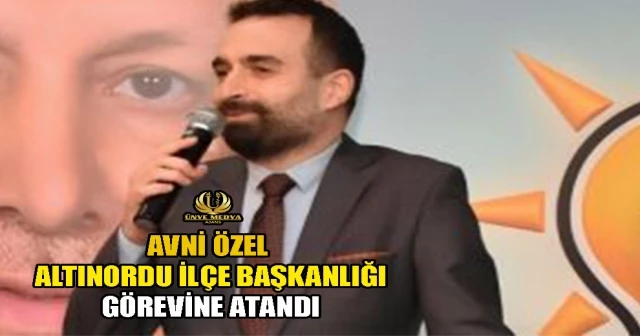 AVNİ ÖZEL ALTINORDU İLÇE BAŞKANLIĞI GÖREVİNE ATANDI