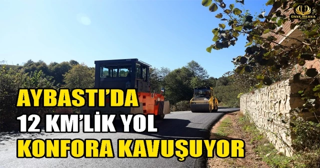 AYBASTI’DA 12 KM’LİK YOL KONFORA KAVUŞUYOR