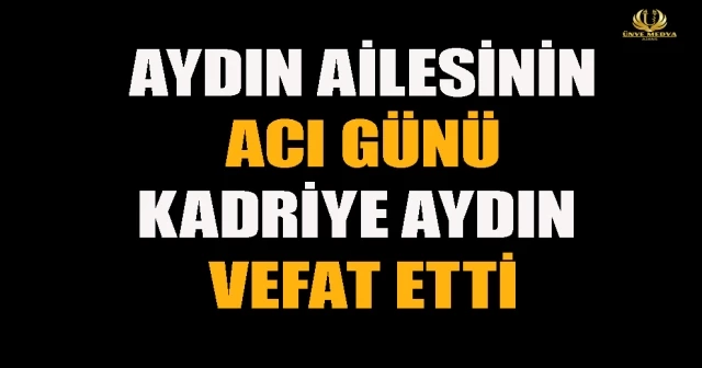 AYDIN AİLESİNİN ACI GÜNÜ KADRİYE AYDIN VEFAT ETTİ