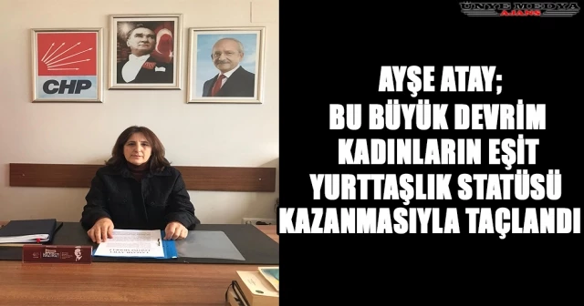 AYŞE ATAY; BU BÜYÜK DEVRİM, KADINLARIN EŞİT YURTTAŞLIK STATÜSÜ KAZANMASIYLA TAÇLANDI