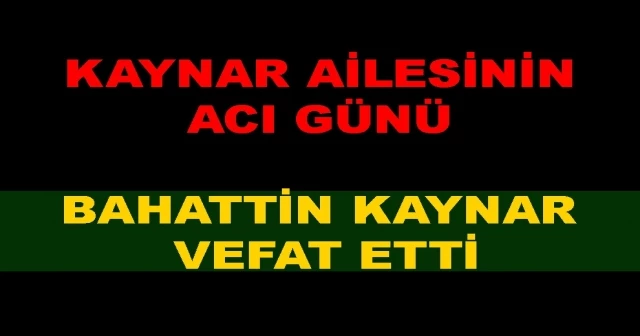 BAHATTİN KAYNAR VEFAT ETTİ