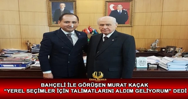 BAHÇELİ İLE GÖRÜŞEN MURAT KAÇAK “YEREL SEÇİMLER İÇİN TALİMATLARINI ALDIM GELİYORUM” DEDİ