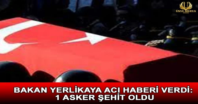 BAKAN YERLİKAYA ACI HABERİ VERDİ: 1 ASKER ŞEHİT OLDU