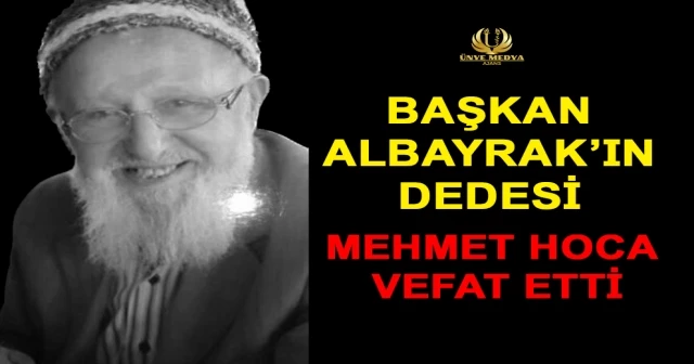 BAŞKAN ALBAYRAK’IN DEDESİ MEHMET HOCA VEFAT ETTİ