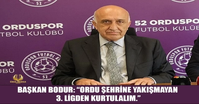 BAŞKAN BODUR: “ORDU ŞEHRİNE YAKIŞMAYAN 3. LİGDEN KURTULALIM.”