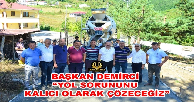 BAŞKAN DEMİRCİ “YOL SORUNUNU KALICI OLARAK ÇÖZECEĞİZ”