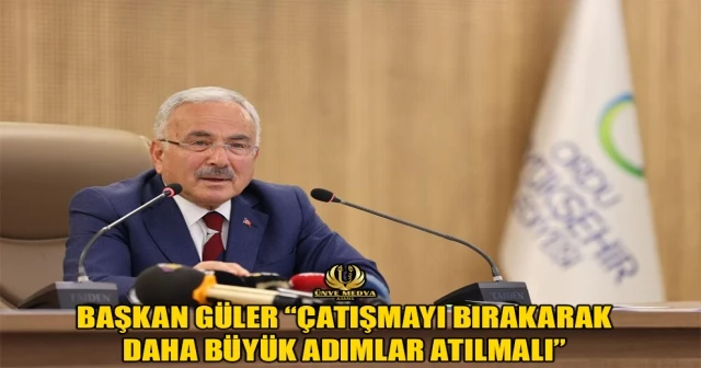 BAŞKAN GÜLER “ÇATIŞMAYI BIRAKARAK DAHA BÜYÜK ADIMLAR ATILMALI”