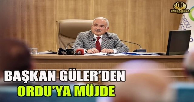 BAŞKAN GÜLER’DEN ORDU’YA MÜJDE